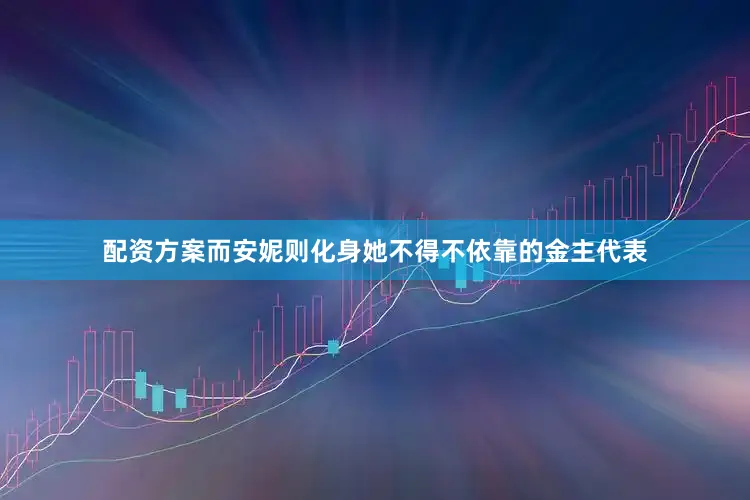 配资方案而安妮则化身她不得不依靠的金主代表