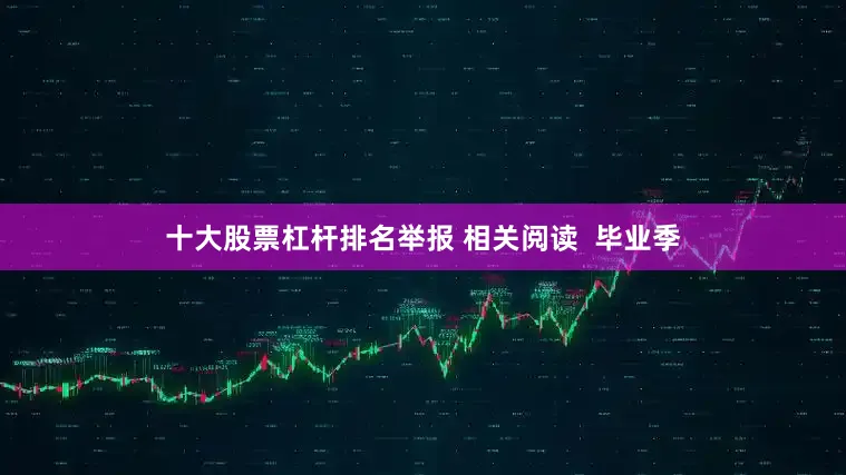 十大股票杠杆排名举报 相关阅读  毕业季