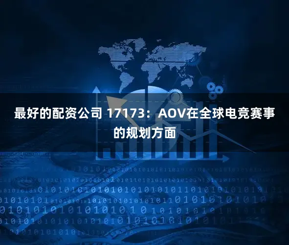 最好的配资公司 17173：AOV在全球电竞赛事的规划方面