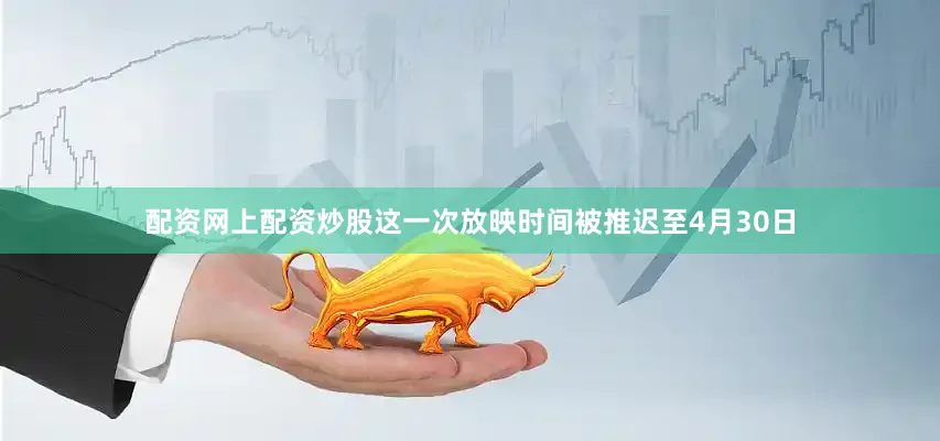 配资网上配资炒股这一次放映时间被推迟至4月30日