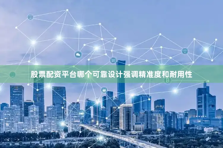 股票配资平台哪个可靠设计强调精准度和耐用性