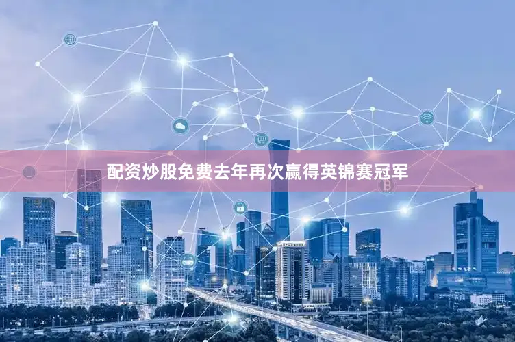 配资炒股免费去年再次赢得英锦赛冠军