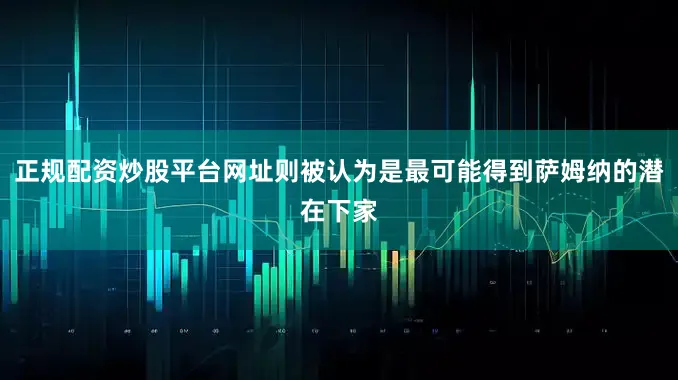正规配资炒股平台网址则被认为是最可能得到萨姆纳的潜在下家