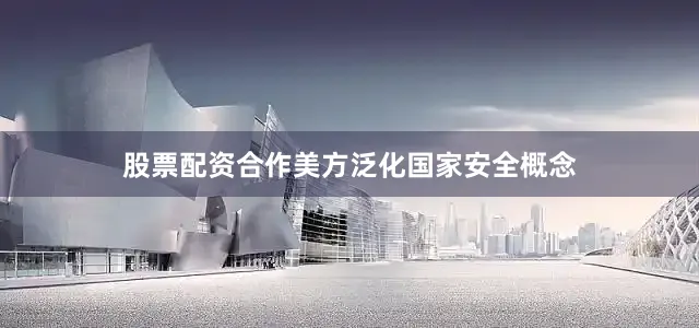 股票配资合作美方泛化国家安全概念