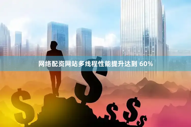 网络配资网站多线程性能提升达到 60%