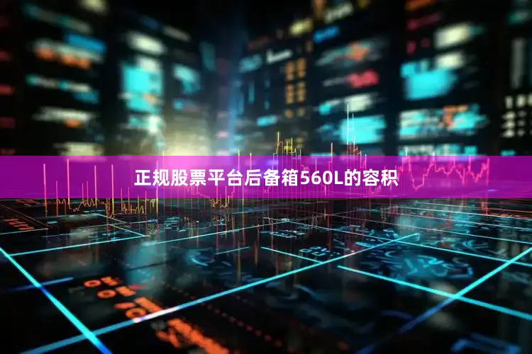 正规股票平台后备箱560L的容积