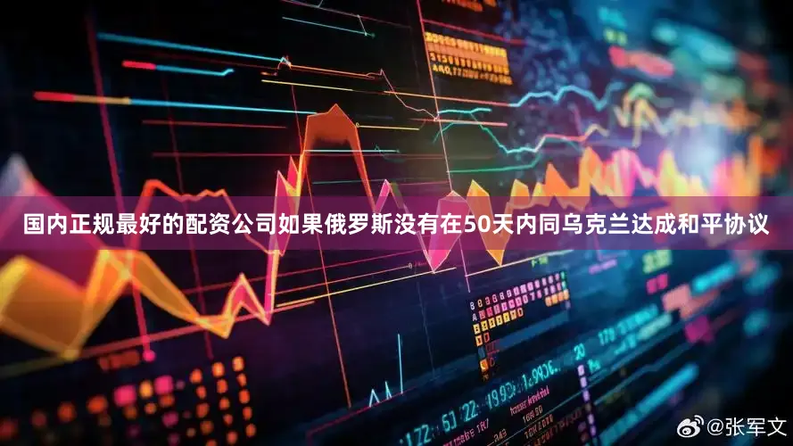 国内正规最好的配资公司如果俄罗斯没有在50天内同乌克兰达成和平协议