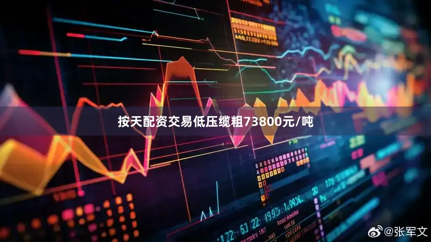 按天配资交易低压缆粗73800元/吨