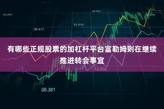 有哪些正规股票的加杠杆平台富勒姆则在继续推进转会事宜