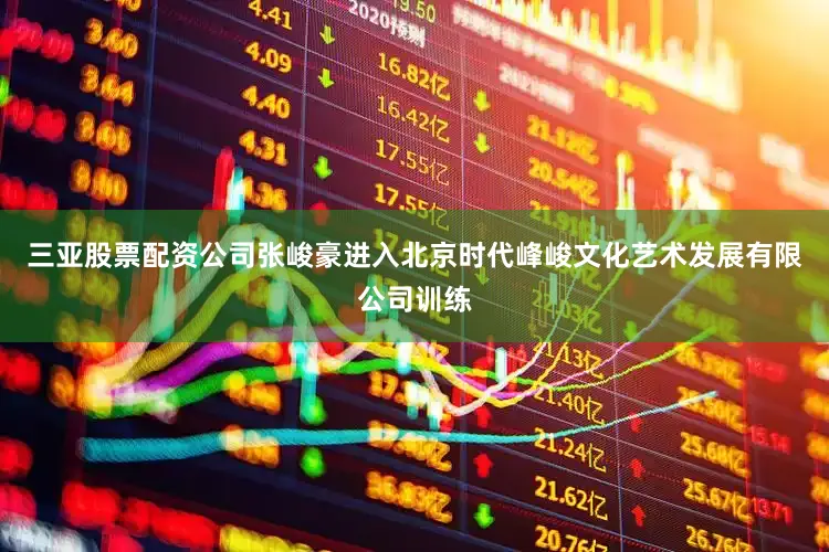 三亚股票配资公司张峻豪进入北京时代峰峻文化艺术发展有限公司训练