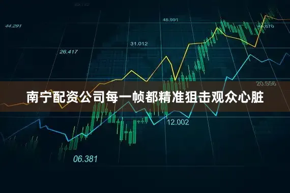 南宁配资公司每一帧都精准狙击观众心脏