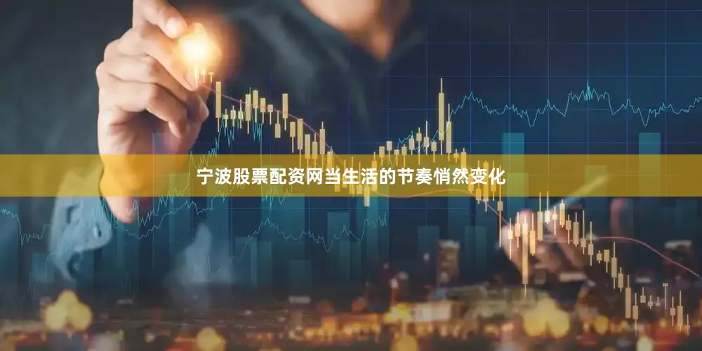 宁波股票配资网当生活的节奏悄然变化
