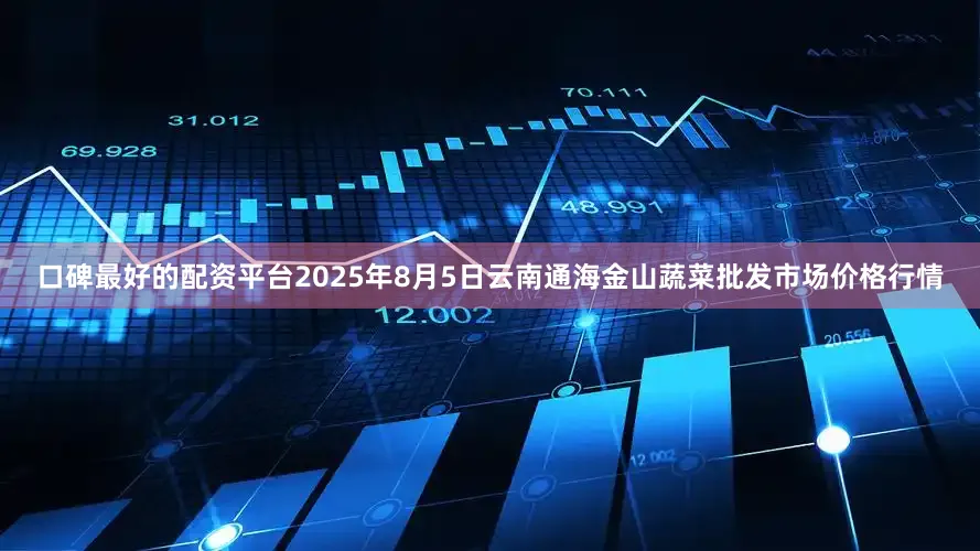 口碑最好的配资平台2025年8月5日云南通海金山蔬菜批发市场价格行情