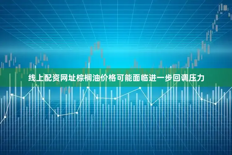 线上配资网址棕榈油价格可能面临进一步回调压力