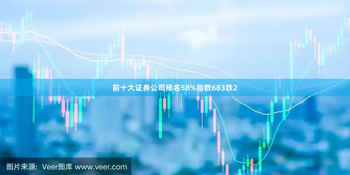 前十大证券公司排名58%指数683跌2