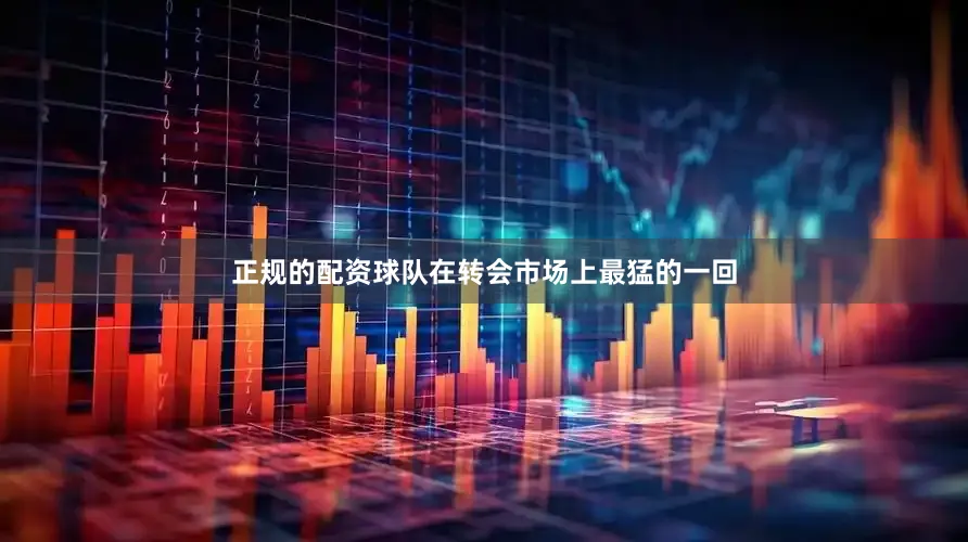 正规的配资球队在转会市场上最猛的一回