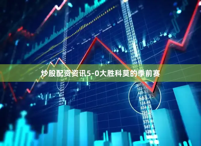 炒股配资资讯5-0大胜科莫的季前赛