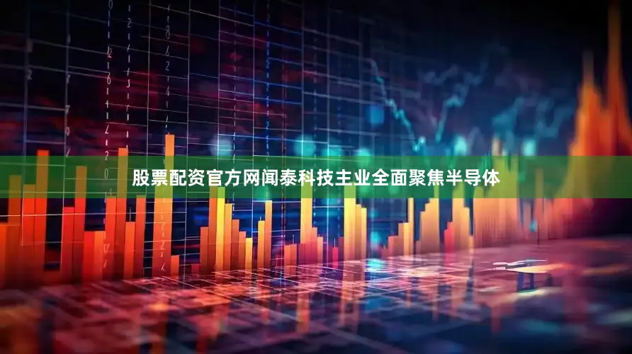 股票配资官方网闻泰科技主业全面聚焦半导体