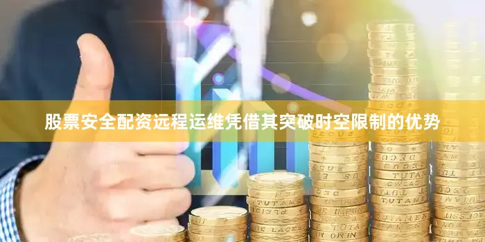 股票安全配资远程运维凭借其突破时空限制的优势