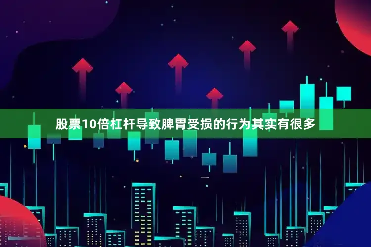 股票10倍杠杆导致脾胃受损的行为其实有很多