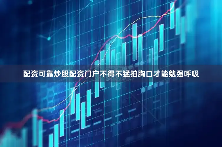 配资可靠炒股配资门户不得不猛拍胸口才能勉强呼吸