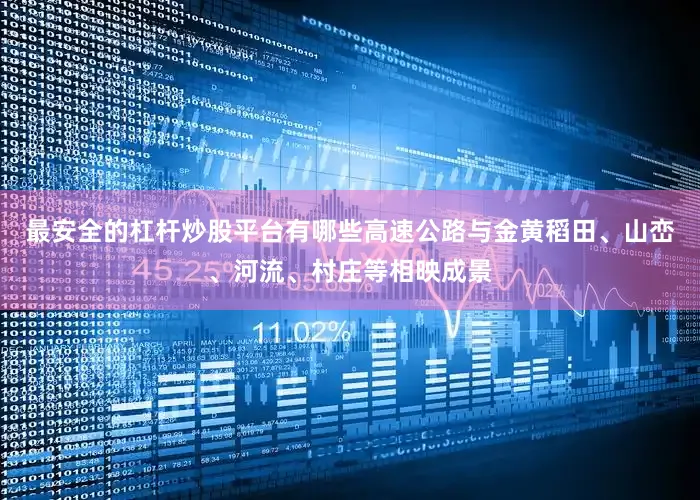最安全的杠杆炒股平台有哪些高速公路与金黄稻田、山峦、河流、村庄等相映成景