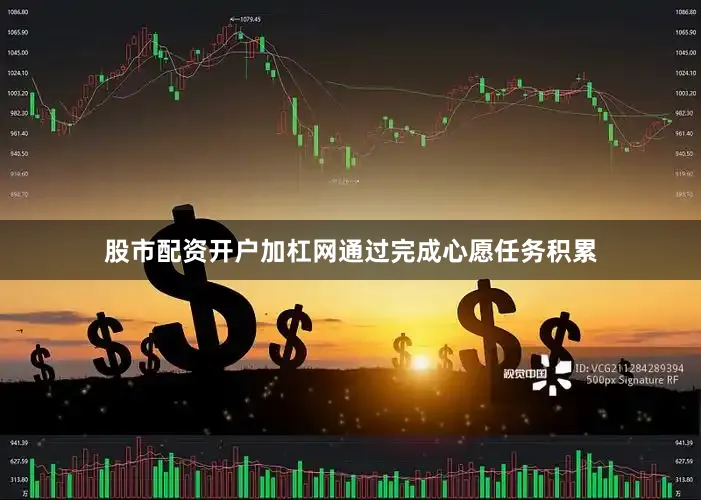 股市配资开户加杠网通过完成心愿任务积累