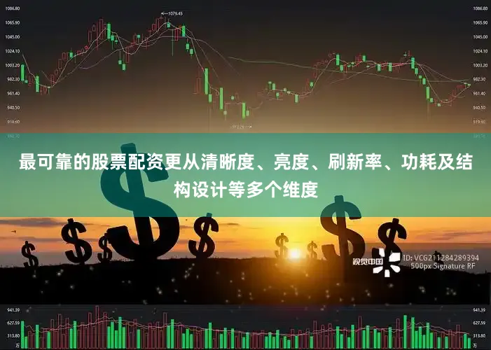 最可靠的股票配资更从清晰度、亮度、刷新率、功耗及结构设计等多个维度