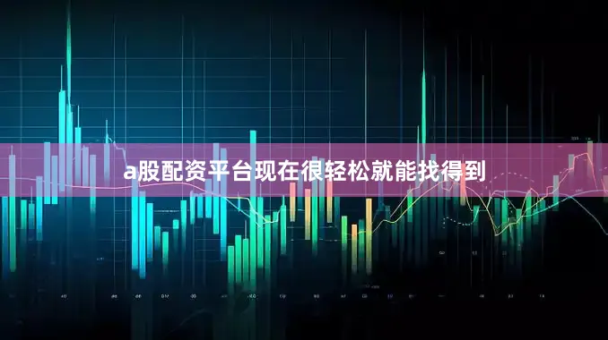 a股配资平台现在很轻松就能找得到