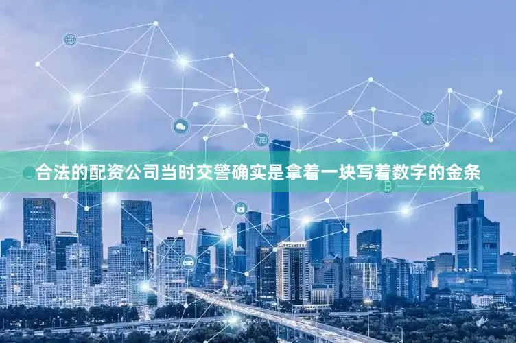 合法的配资公司当时交警确实是拿着一块写着数字的金条