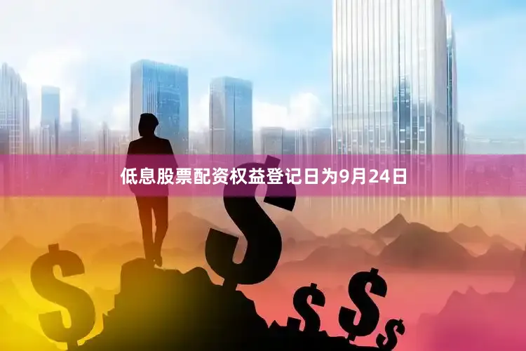 低息股票配资权益登记日为9月24日