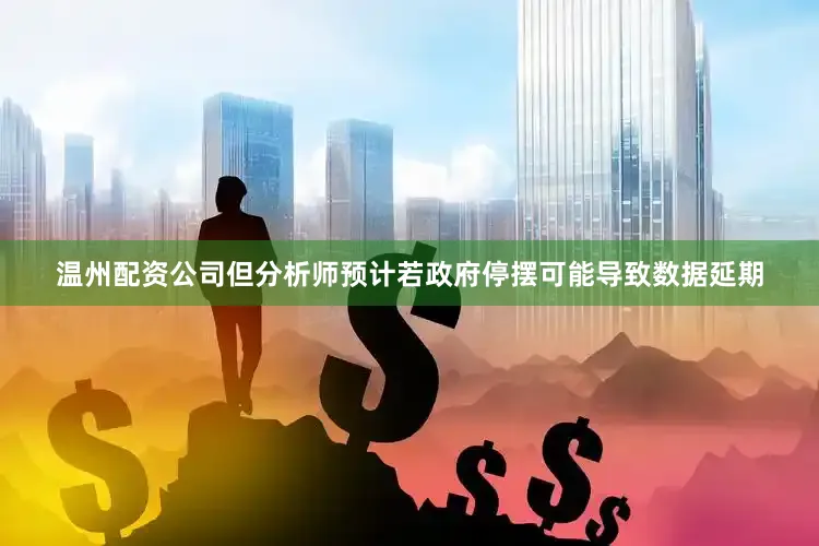 温州配资公司但分析师预计若政府停摆可能导致数据延期