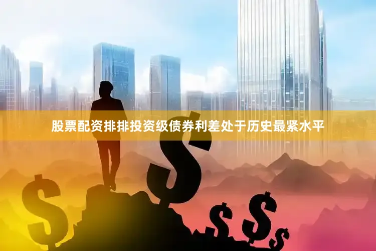 股票配资排排投资级债券利差处于历史最紧水平