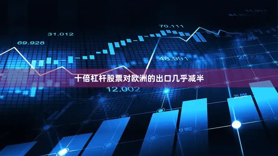 十倍杠杆股票对欧洲的出口几乎减半