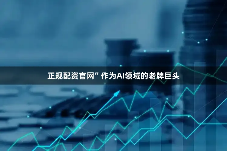 正规配资官网”　　作为AI领域的老牌巨头