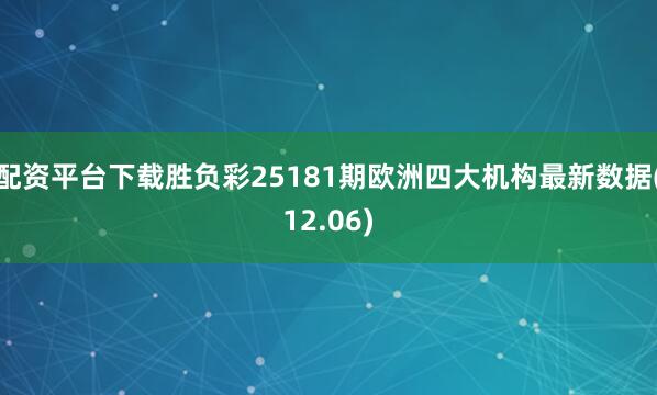 配资平台下载胜负彩25181期欧洲四大机构最新数据(12.06)