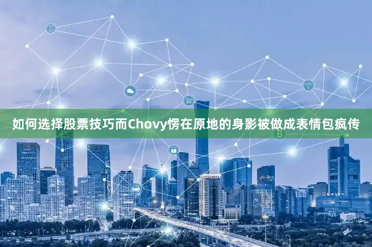 如何选择股票技巧而Chovy愣在原地的身影被做成表情包疯传