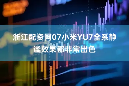 浙江配资网　　07　　小米YU7全系静谧效果都非常出色