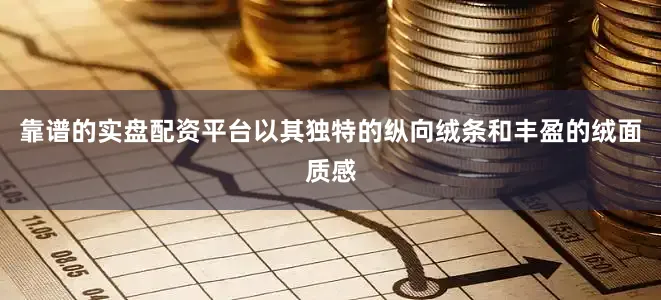 靠谱的实盘配资平台以其独特的纵向绒条和丰盈的绒面质感